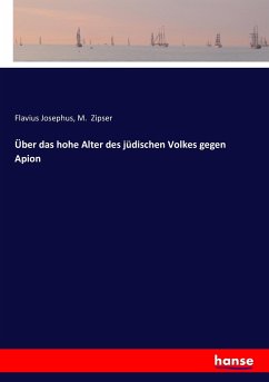 Über das hohe Alter des jüdischen Volkes gegen Apion - Josephus, Flavius;Zipser, M.