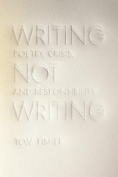 Writing Not Writing: Poetry, Crisis, and Responsibility - Fisher, Tom