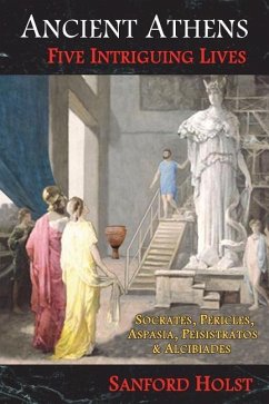 Ancient Athens: Five Intriguing Lives: Socrates, Pericles, Aspasia, Peisistratos & Alcibiades - Holst, Sanford