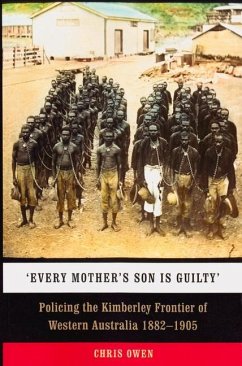 Every Mother's Son is Guilty: Policing the Kimberley Frontier of Western Australia 1882-1905 - Owen, Chris
