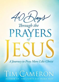40 Days Through the Prayers of Jesus: A Journey to Pray More Like Christ - Cameron, Tim