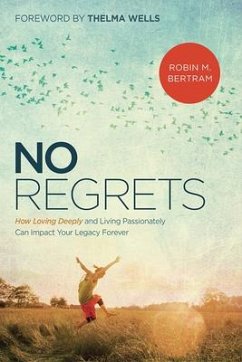 No Regrets: How Loving Deeply and Living Passionately Can Impact Your Legacy Forever - Bertram, Robin