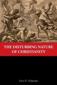 The Disturbing Nature of Christianity - Clippinger, Lance E.