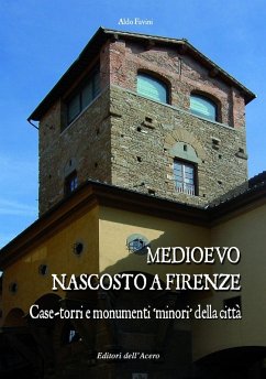 Medioevo nascosto a Firenze. Case-torri e monumenti minori della città tra XI e XIV secolo - Favini, Aldo
