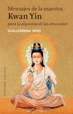 Mensajes de la maestra Kwan Yin para la alquimia de las emociones - Simó Rico, Guillermina