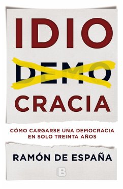 Idiocracia : cómo cargarse una democracia en solo treinta años - España, Ramón De