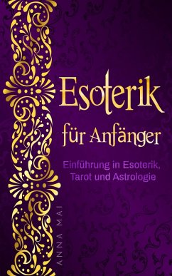 Esoterik für Anfänger: Einführung in Esoterik, Tarot und Astrologie (eBook, ePUB) - Mai, Anna