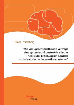 Wie viel Sprachspieltheorie verträgt eine systemisch-konstruktivistische Theorie der Erziehung im Kontext sozialisatorischer Interaktionssysteme? (eBook, PDF) - Lesitschnig, Otmar