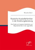 Russische Aussiedlerfamilien in der Erziehungsberatung. Eine Studie zum besseren Verständnis von Migrantenfamilien in der Jugendhilfe (eBook, PDF)