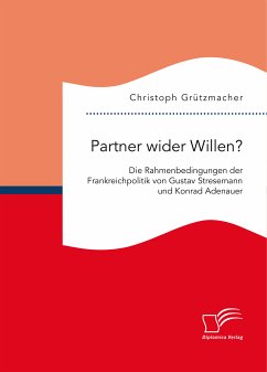Partner wider Willen? Die Rahmenbedingungen der Frankreichpolitik von Gustav Stresemann und Konrad Adenauer (eBook, PDF) - Grützmacher, Christoph