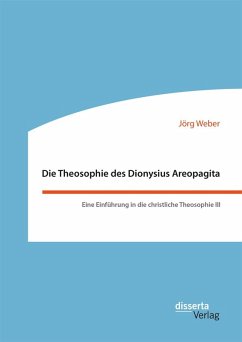 Die Theosophie des Dionysius Areopagita. Eine Einführung in die christliche Theosophie III (eBook, PDF) - Weber, Jörg