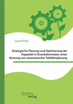 Strategische Planung und Optimierung der Kapazität in Eisenbahnnetzen unter Nutzung von automatischer Taktfahrplanung (eBook, PDF) - Pöhle, Daniel