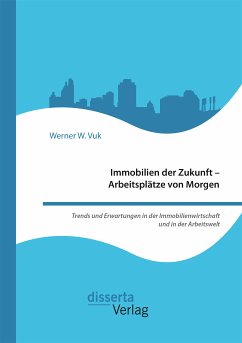 Immobilien der Zukunft – Arbeitsplätze von Morgen. Trends und Erwartungen in der Immobilienwirtschaft und in der Arbeitswelt (eBook, PDF) - Vuk, Werner W.