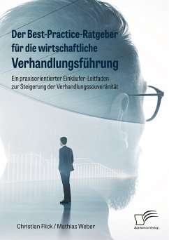 Der Best-Practice-Ratgeber für die wirtschaftliche Verhandlungsführung. Ein praxisorientierter Einkäufer-Leitfaden zur Steigerung der Verhandlungssouveränität (eBook, PDF) - Flick, Christian; Weber, Mathias