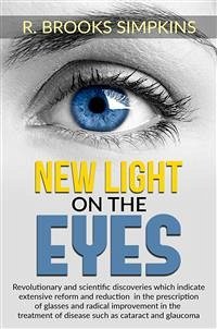 New Light on the Eyes - Revolutionary and scientific discoveries wich indicate extensive reform and reduction in the prescription of glasses and radical improvement in the treatment of disease such as cataract and glaucoma (eBook, ePUB) - Brooks Simpkins, R.
