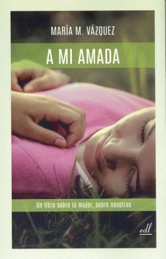 A mi amada : un libro sobre la mujer, sobre nosotras - Vázquez, María M.