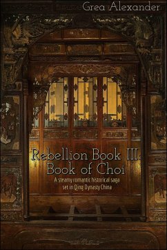 Rebellion Book III: Book of Choi - A steamy romantic historical saga set in Qing Dynasty China (eBook, ePUB) - Alexander, Grea