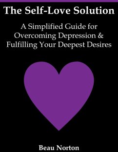 The Self-Love Solution: A Simplified Guide for Overcoming Depression and Fulfilling Your Deepest Desires (eBook, ePUB) - Norton, Beau