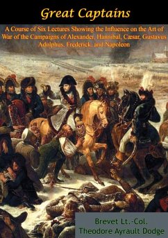 Great Captains: A Course of Six Lectures Showing the Influence on the Art of War (eBook, ePUB) - Dodge, Brevet Lt. -Col. Theodore Ayrault