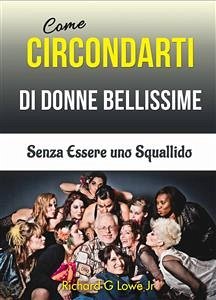 Come Circondarti Di Donne Bellissime: Senza Essere Uno Squallido (eBook, ePUB) - G Lowe Jr, Richard