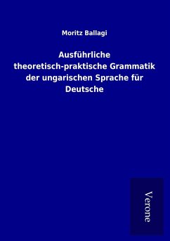 Ausführliche theoretisch-praktische Grammatik der ungarischen Sprache für Deutsche - Ballagi, Moritz