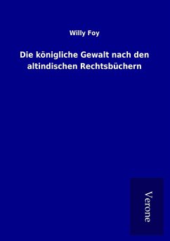 Die königliche Gewalt nach den altindischen Rechtsbüchern - Foy, Willy