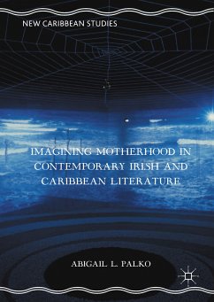 Imagining Motherhood in Contemporary Irish and Caribbean Literature (eBook, PDF) - Palko, Abigail L.