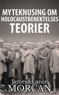 Myteknusing Om Holocaustbenektelses Teorier (eBook, ePUB) - Morcan, James; Morcan, Lance