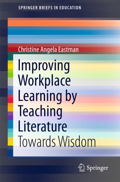 Improving Workplace Learning by Teaching Literature (eBook, PDF) - Eastman, Christine Angela