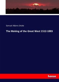 The Making of the Great West 1512-1883 - Drake, Samuel Adams