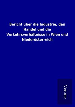 Bericht über die Industrie, den Handel und die Verkehrsverhältnisse in Wien und Niederösterreich - Ohne Autor