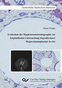 Evaluation der Magnetresonaztomographie zur longitudinalen Untersuchung degradierbarer Mag-nesiumimplantate in vivo - Haake, Diane