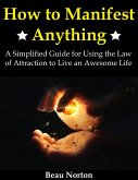 How to Manifest Anything: A Simplified Guide for Using the Law of Attraction to Live an Awesome Life (eBook, ePUB)