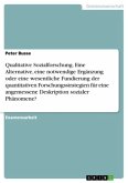 Qualitative Sozialforschung. Eine Alternative, eine notwendige Ergänzung oder eine wesentliche Fundierung der quantitativen Forschungsstrategien für eine angemessene Deskription sozialer Phänomene? Qualitative Sozialforschung. Eine Alternative, eine notwendige Ergänzung oder eine wesentliche Fundierung der quantitativen Forschungsstrategien für eine angemessene Deskription sozialer Phänomene?