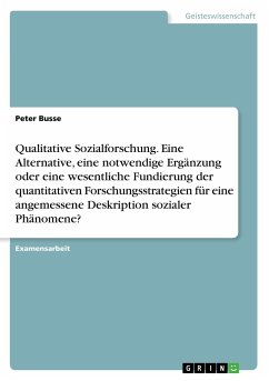 Qualitative Sozialforschung. Eine Alternative, eine notwendige Ergänzung oder eine wesentliche Fundierung der quantitativen Forschungsstrategien für eine angemessene Deskription sozialer Phänomene? - Busse, Peter