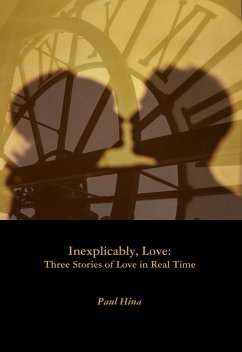 Inexplicably, Love: Three Stories of Love in Real Time (eBook, ePUB) - Hina, Paul Inexplicably, Love: Three Stories of Love in Real Time (eBook, ePUB) - Hina, Paul