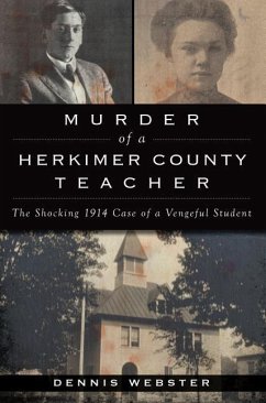 Murder of a Herkimer County Teacher: The Shocking 1914 Case of a Vengeful Student - Webster, Dennis