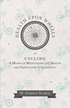 Health Upon Wheels or, Cycling A Means of Maintaining the Health and Conducting to Longevity - Stables, W. Gordon