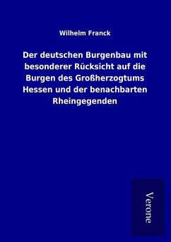 Der deutschen Burgenbau mit besonderer Rücksicht auf die Burgen des Großherzogtums Hessen und der benachbarten Rheingegenden - Franck, Wilhelm
