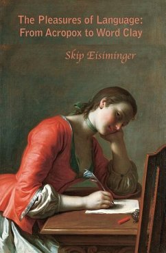 The Pleasures of Language: From Acropox to Word Clay - Eisiminger, Skip
