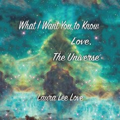 What I Want You to Know Love, The Universe - Laura Lee Love