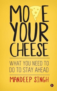Move Your Cheese: What You Need to Do to Stay Ahead - Singh, Mandeep