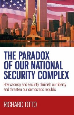 The Paradox of Our National Security Complex: How Secrecy and Security Diminish Our Liberty and Threaten Our Democratic Republic - Otto, Richard