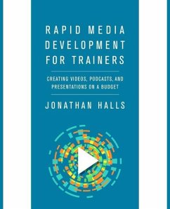 Rapid Media Development for Trainers: Creating Videos, Podcasts, and Presentations on a Budget - Halls, Jonathan