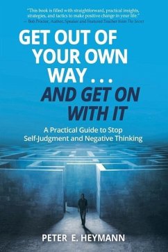 Get Out of Your Own Way... and Get On With It: A Practical Guide to Stop Self-Judgment and Negative Thinking - Heymann, Peter E.