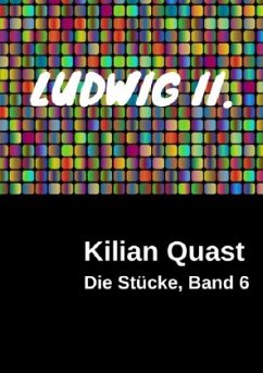Die Stücke, Band 6 - LUDWIG II. - Quast, Kilian