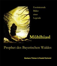 Mühlhiasl - Prophet des Bayerischen Waldes - Thöner, Barbara