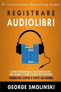 Come Registrare Il Tuo Audiolibro Per Audible, Itunes, Ed Altre Piattaforme (eBook, ePUB) - Smolinski, George
