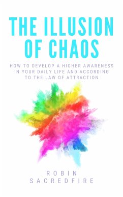 The Illusion of Chaos: How to Develop a Higher Awareness in Your Daily Life and According to the Law of Attraction (eBook, ePUB) - Sacredfire, Robin