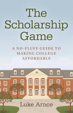 The Scholarship Game: A No-Fluff Guide to Making College Affordable - Arnce, Luke